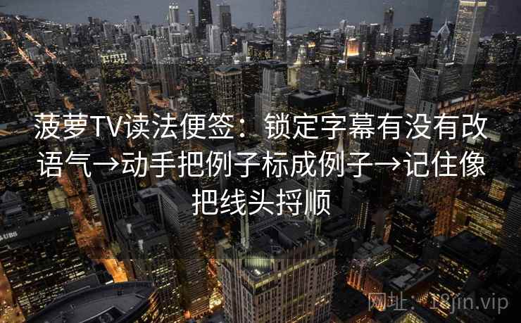 菠萝TV读法便签:锁定字幕有没有改语气→动手把例子标成例子→记住像把线头捋顺 菠萝TV读法便签:锁定字幕有没有改语气→动手把例子标成例子→记住像把线头捋顺