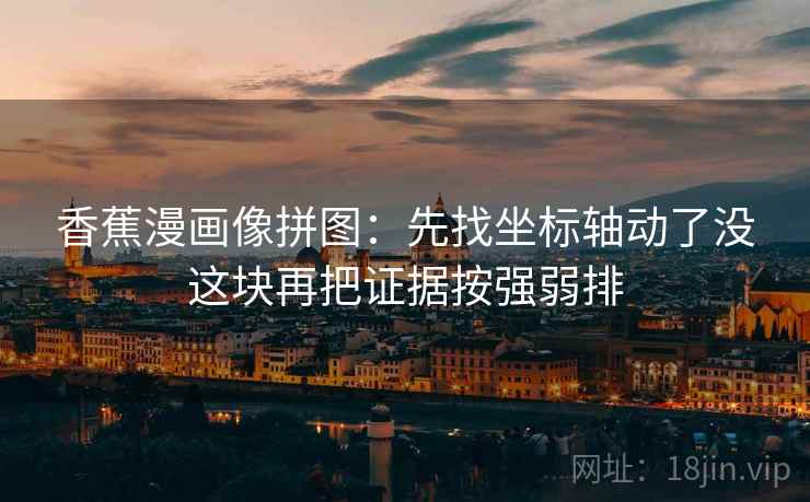 香蕉漫画像拼图：先找坐标轴动了没这块再把证据按强弱排