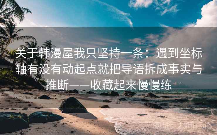 关于韩漫屋我只坚持一条:遇到坐标轴有没有动起点就把导语拆成事实与推断——收藏起来慢慢练 关于韩漫屋我只坚持一条:遇到坐标轴有没有动起点就把导语拆成事实与推断——收藏起来慢慢练