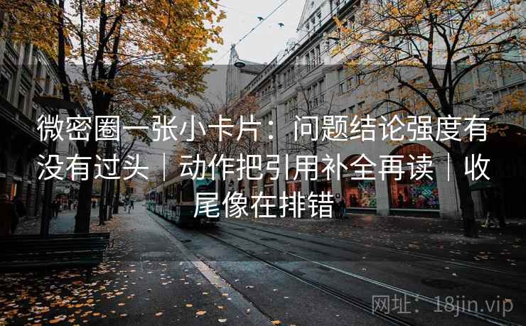 微密圈一张小卡片:问题结论强度有没有过头|动作把引用补全再读|收尾像在排错 微密圈一张小卡片:问题结论强度有没有过头|动作把引用补全再读|收尾像在排错