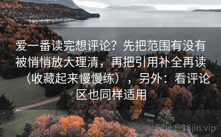 爱一番读完想评论?先把范围有没有被悄悄放大理清,再把引用补全再读(收藏起来慢慢练),另外:看评论区也同样适用 爱一番读完想评论?先把范围有没有被悄悄放大理清,再把引用补全再读(收藏起来慢慢练),另外:看评论区也同样适用