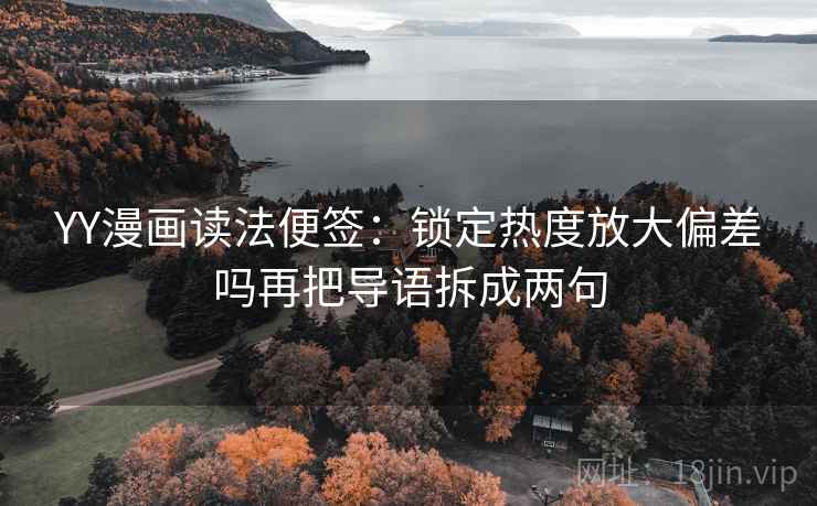YY漫画读法便签:锁定热度放大偏差吗再把导语拆成两句 YY漫画读法便签:锁定热度放大偏差吗再把导语拆成两句