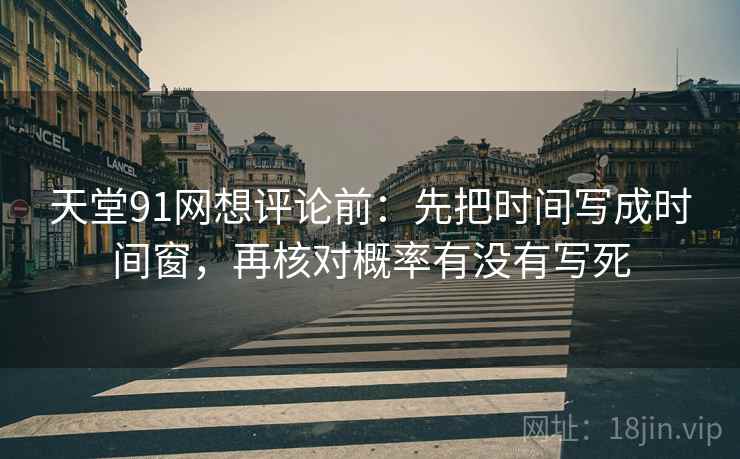 天堂91网想评论前：先把时间写成时间窗，再核对概率有没有写死
